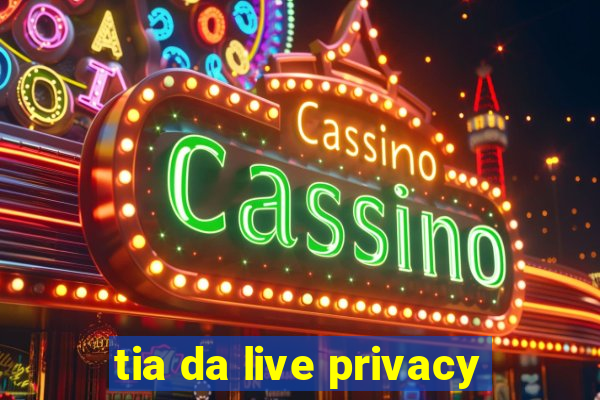 tia da live privacy