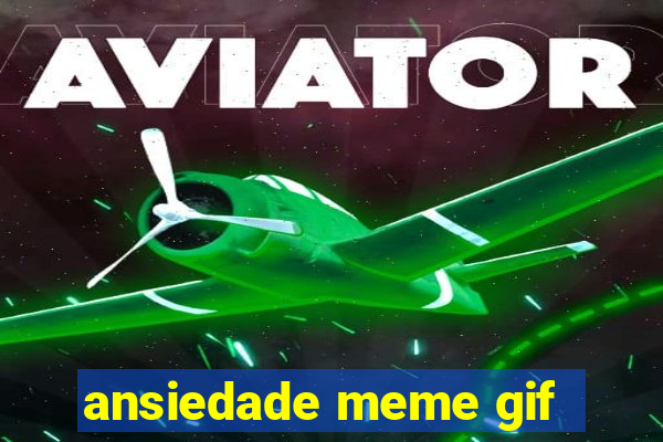 ansiedade meme gif