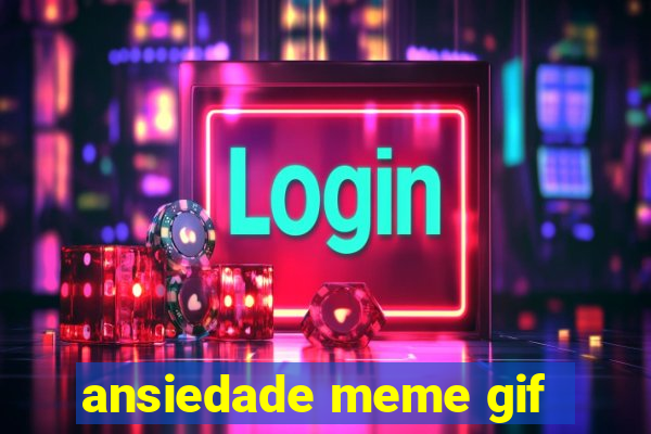 ansiedade meme gif