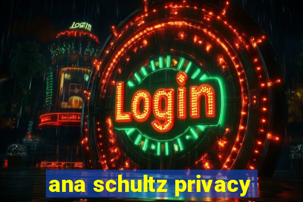 ana schultz privacy