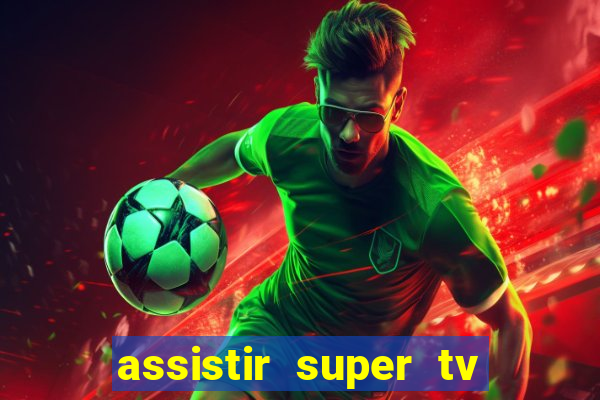 assistir super tv ao vivo