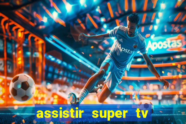 assistir super tv ao vivo