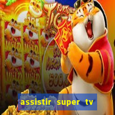 assistir super tv ao vivo