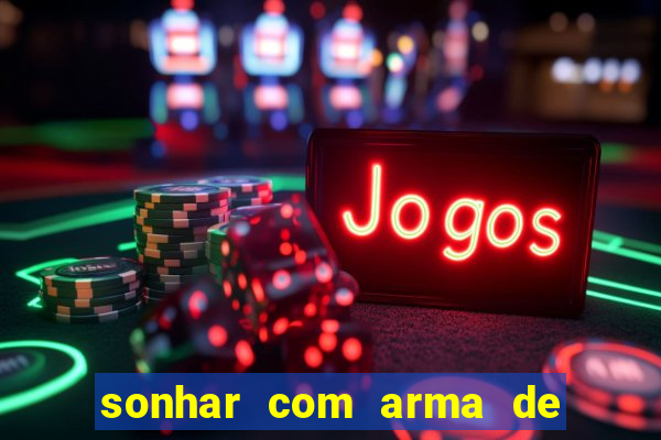 sonhar com arma de fogo no jogo do bicho