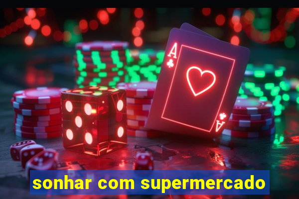 sonhar com supermercado