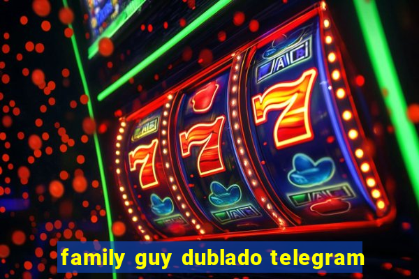 family guy dublado telegram