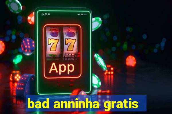 bad anninha gratis