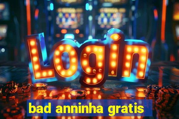 bad anninha gratis