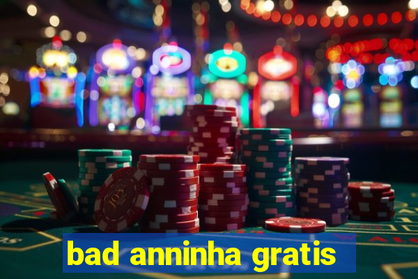 bad anninha gratis