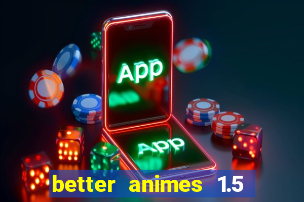 better animes 1.5 apk download