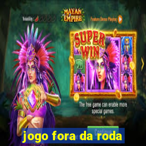 jogo fora da roda