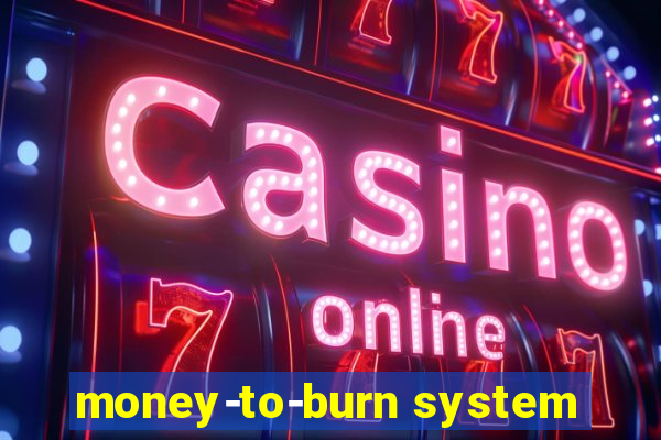 money-to-burn system