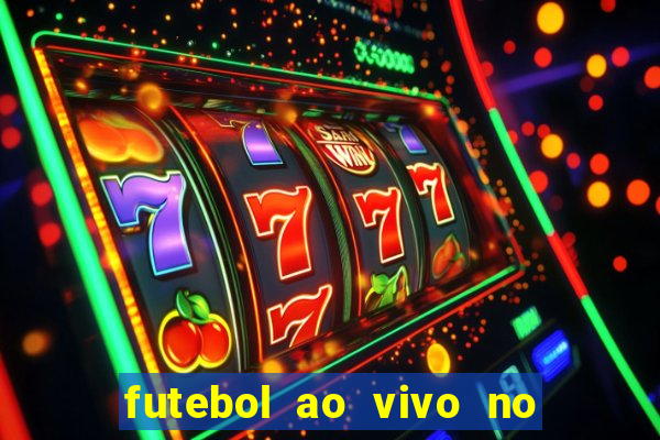 futebol ao vivo no celular futemax