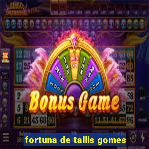 fortuna de tallis gomes