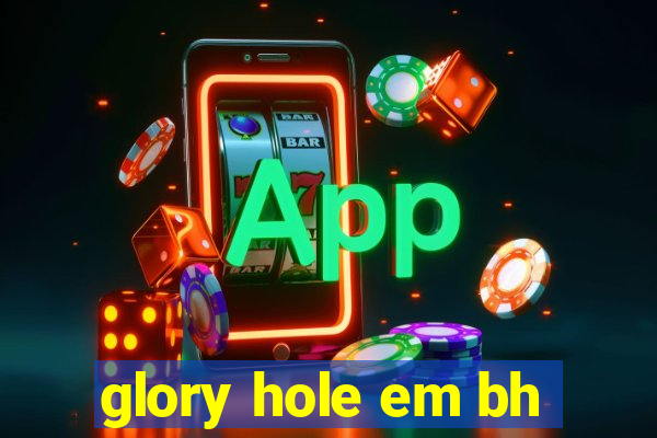 glory hole em bh