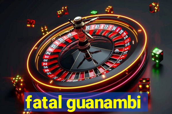 fatal guanambi