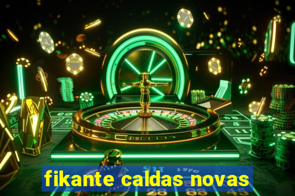 fikante caldas novas