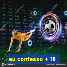 eu confesso + 18