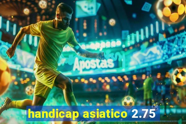 handicap asiatico 2.75