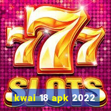 kwai 18 apk 2022