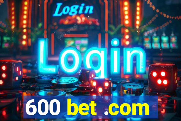 600 bet .com