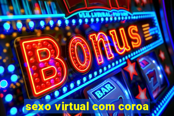 sexo virtual com coroa