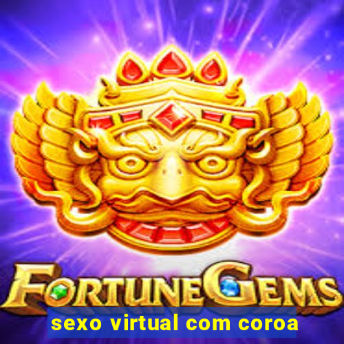 sexo virtual com coroa