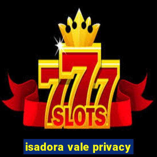 isadora vale privacy