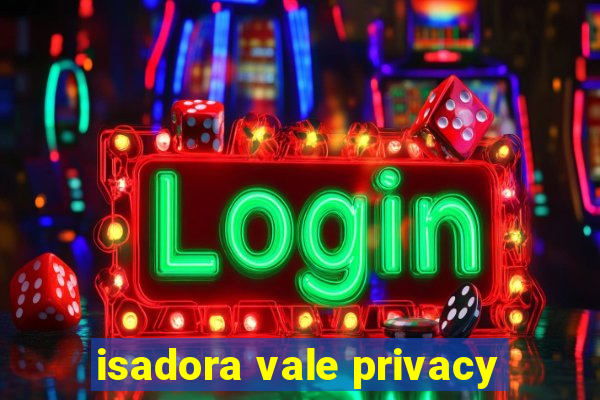 isadora vale privacy