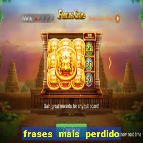 frases mais perdido que surdo em bingo