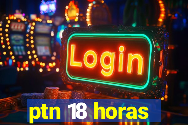 ptn 18 horas