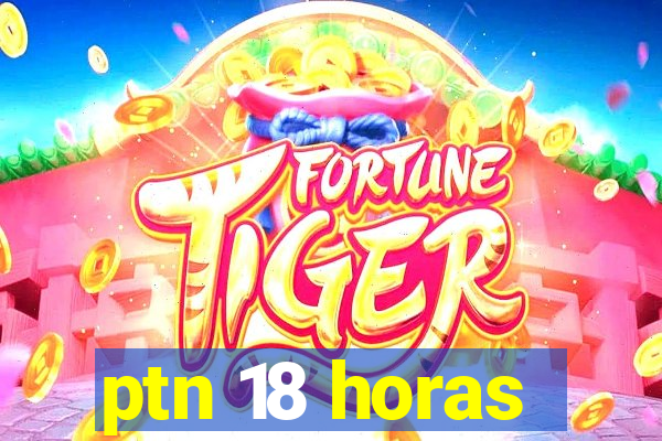 ptn 18 horas