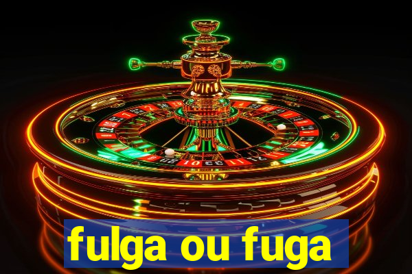 fulga ou fuga