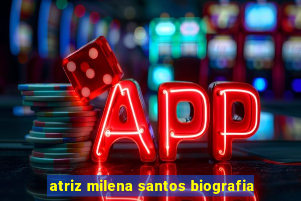 atriz milena santos biografia