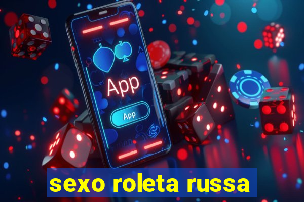 sexo roleta russa