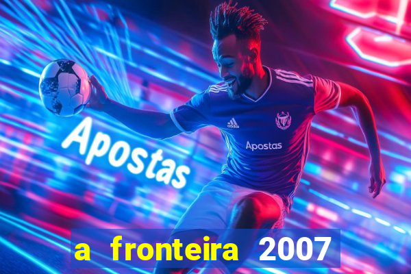 a fronteira 2007 filme completo dublado