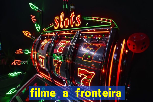 filme a fronteira 2007 completo dublado