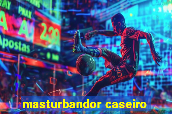 masturbandor caseiro