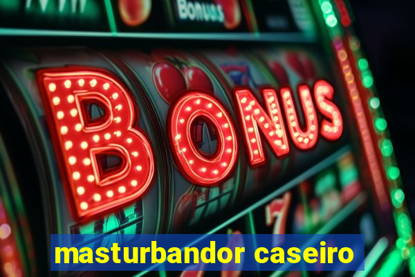 masturbandor caseiro