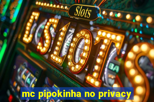 mc pipokinha no privacy