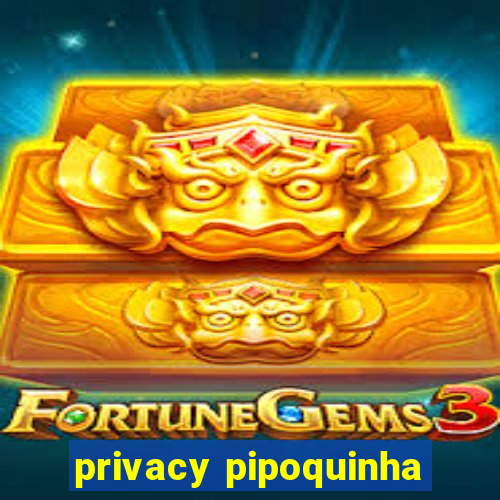 privacy pipoquinha