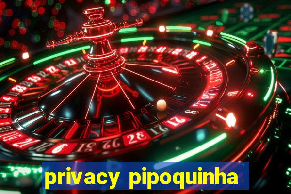 privacy pipoquinha