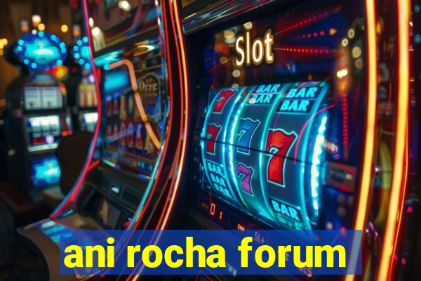 ani rocha forum