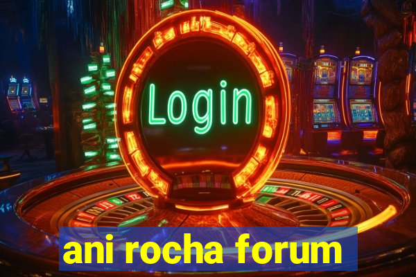 ani rocha forum