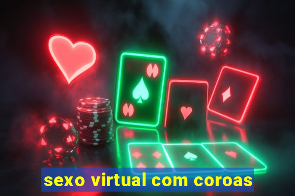 sexo virtual com coroas