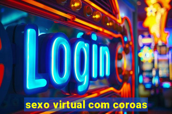 sexo virtual com coroas