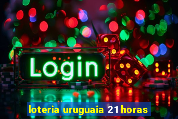 loteria uruguaia 21 horas