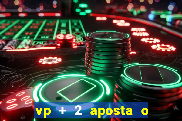 vp + 2 aposta o que significa