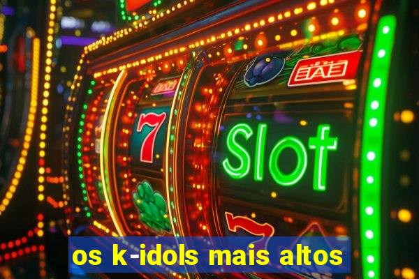 os k-idols mais altos