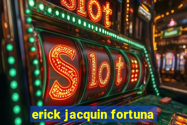 erick jacquin fortuna